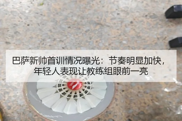 巴萨新帅首训情况曝光：节奏明显加快，年轻人表现让教练组眼前一亮
